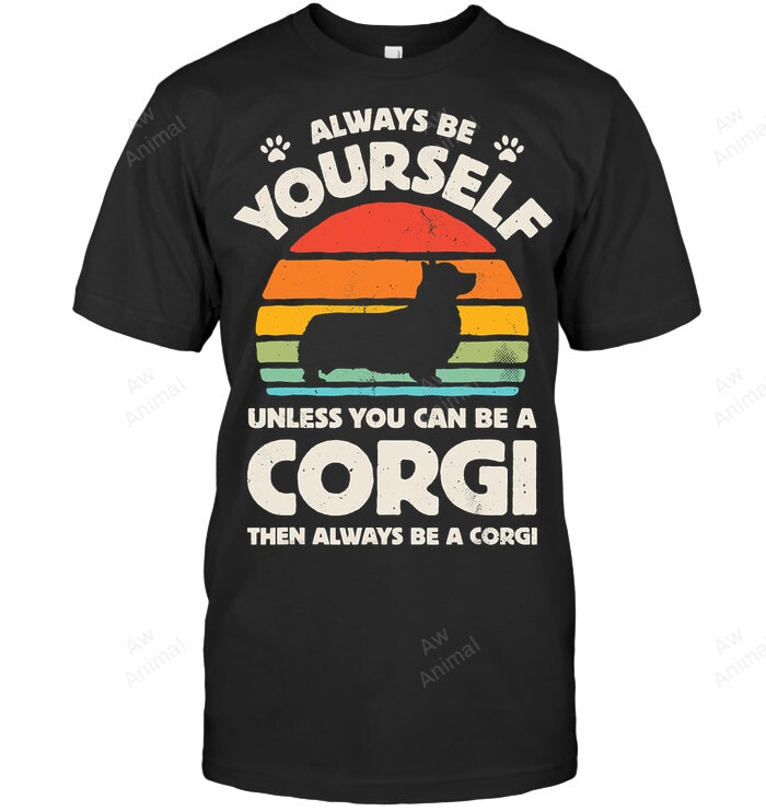 Always Be Yourself Unless You Can Be A Corgi Then Always Be A Corgi Sweatshirt Hoodie Long Sleeve Men Women T-Shirt