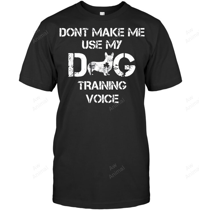Dont Make Me Use My Dog Training Voice Corgi Irish Sweatshirt Hoodie Long Sleeve Men Women T-Shirt