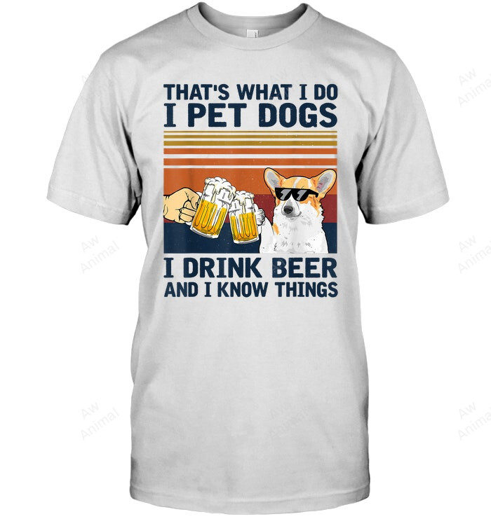 That's What I Do I Pet Dogs I Drink Beer Corgi Sweatshirt Hoodie Long Sleeve Men Women T-Shirt