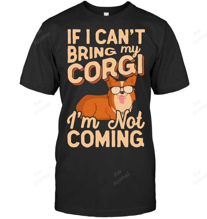If I Can't Bring My Corgi I'm Not Coming Funny Corgi Sweatshirt Hoodie Long Sleeve Men Women T-Shirt