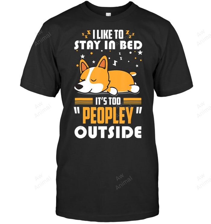 Corgi I Like To Sty In Bed It's Too Peopley Outside Corgi Sleeping Sweatshirt Hoodie Long Sleeve Men Women T-Shirt