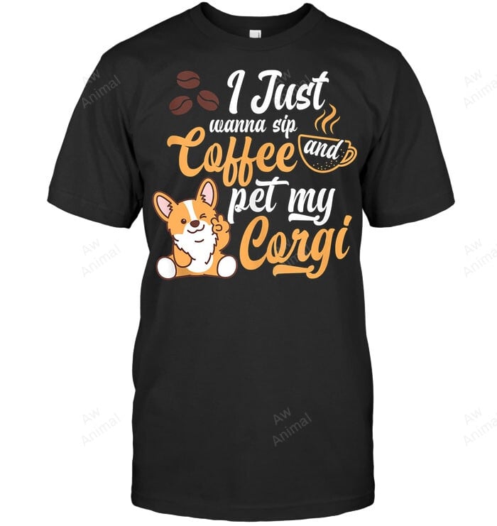 I Just Wanna Sip Coffee And Pet My Corgi Sweatshirt Hoodie Long Sleeve Men Women T-Shirt