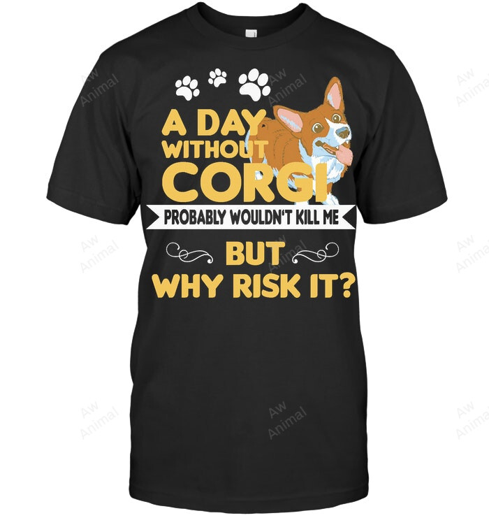 A Day Without Corgi Probably Wouldn't Kill Me But Why Risk It Corgi Lovers Dog Sweatshirt Hoodie Long Sleeve Men Women T-Shirt
