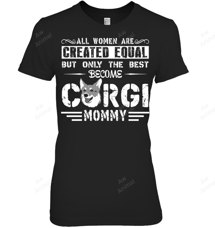 Corgi The Best Corgi Mommy All Women Are Created Equal But Only The Best Become Corgi Mommy Women Sweatshirt Hoodie Long Sleeve T-Shirt