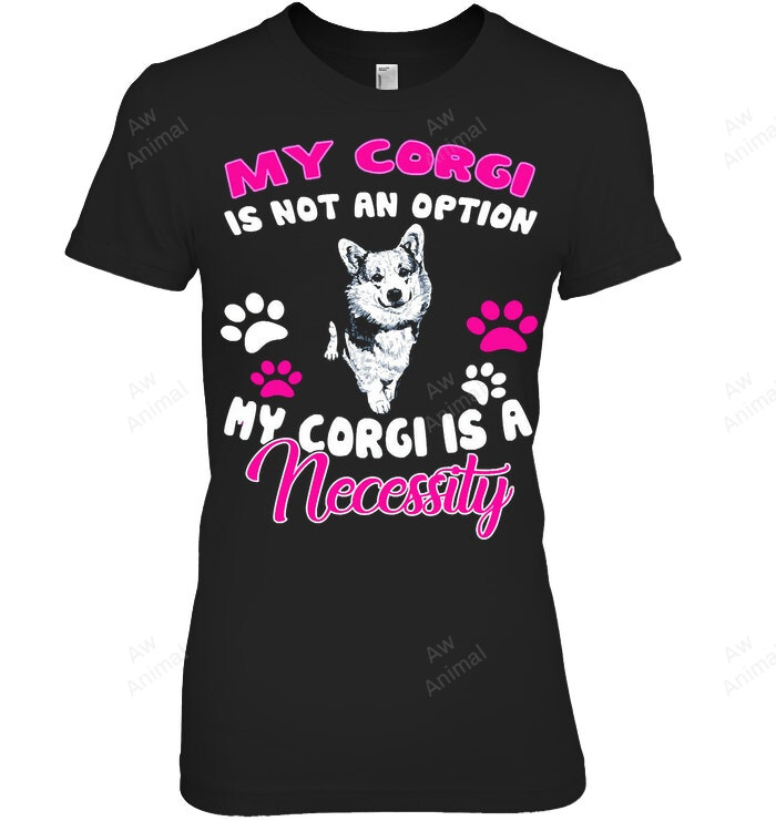 My Corgi Is Not An Option Corgi Is A Necessity Women Sweatshirt Hoodie Long Sleeve T-Shirt
