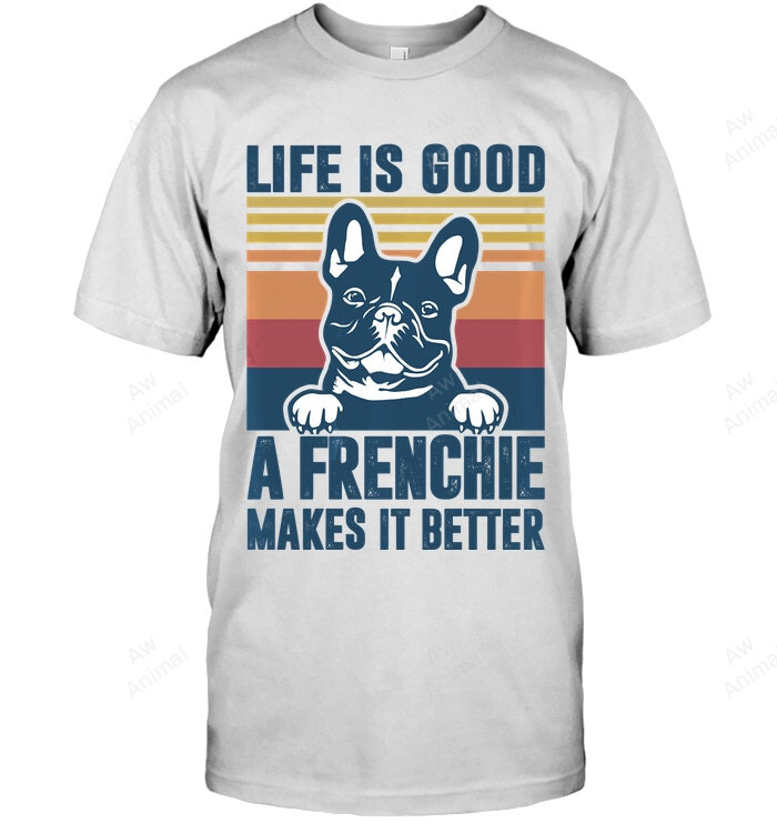 Life Is Good A Frenchie Makes It Better Frenchie French Bulldog Sweatshirt Hoodie Long Sleeve Men Women T-Shirt
