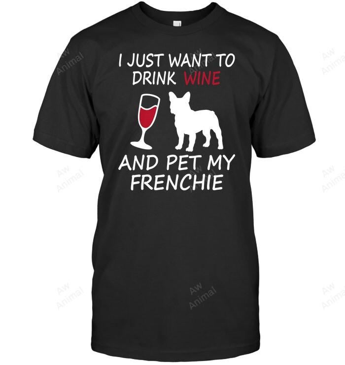 I Just Want To Drink Wine Pet My Frenchie Sweatshirt Hoodie Long Sleeve Men Women T-Shirt