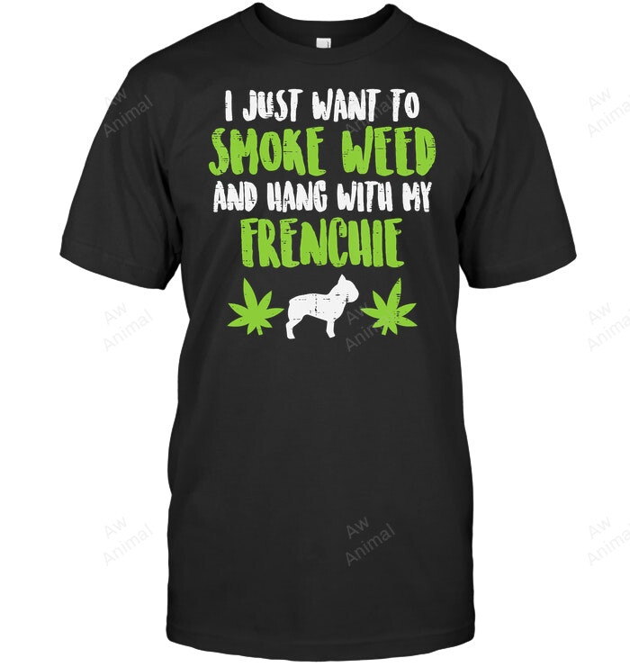 I Just Want To Smoke Weed And Hang With My Frenchie French Bulldog Sweatshirt Hoodie Long Sleeve Men Women T-Shirt