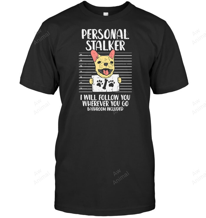 Personal Stalker I Will Follow You Wherever You Go Bathroom Included Frenchie French Bulldog Sweatshirt Hoodie Long Sleeve Men Women T-Shirt