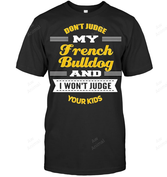 Don't Judge My French Bulldog And I Won't Jude Your Kids Sweatshirt Hoodie Long Sleeve Men Women T-Shirt