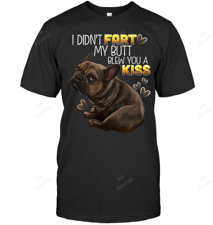 I Didn't Fart My Butt Blew You A Kiss Frenchie French Bulldog Sweatshirt Hoodie Long Sleeve Men Women T-Shirt