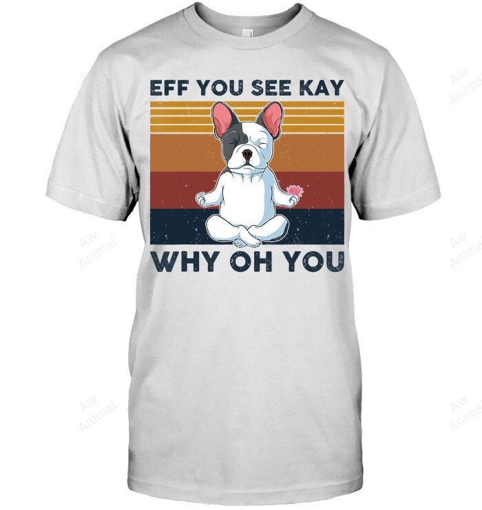 Eff You See Kay Why Oh You Vintage French Bulldog Yoga Lover Sweatshirt Hoodie Long Sleeve Men Women T-Shirt