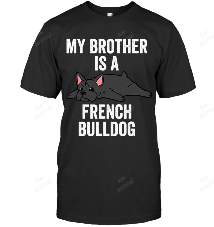 My Brother Is A French Bulldog Funny Dog Sweatshirt Hoodie Long Sleeve Men Women T-Shirt