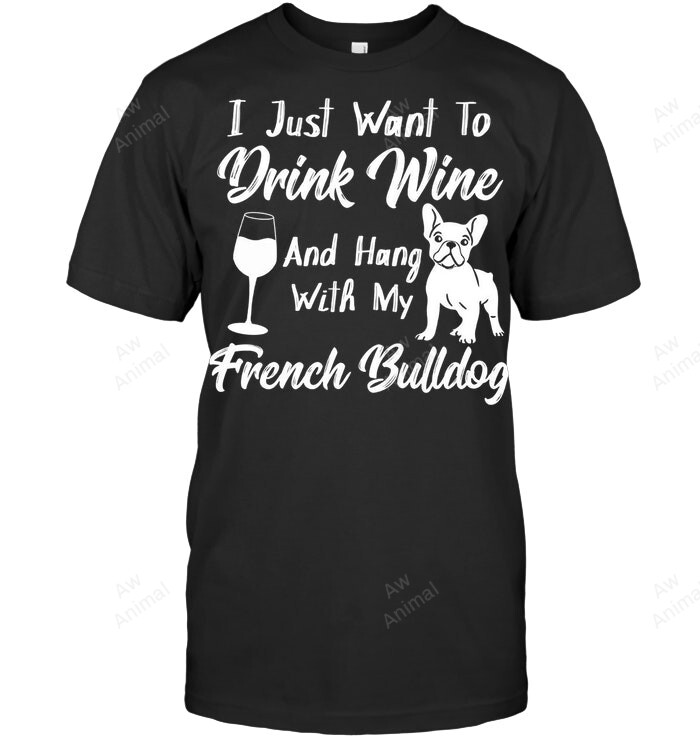 I Just Want To Drink Wine And Hang With My French Bulldog Sweatshirt Hoodie Long Sleeve Men Women T-Shirt