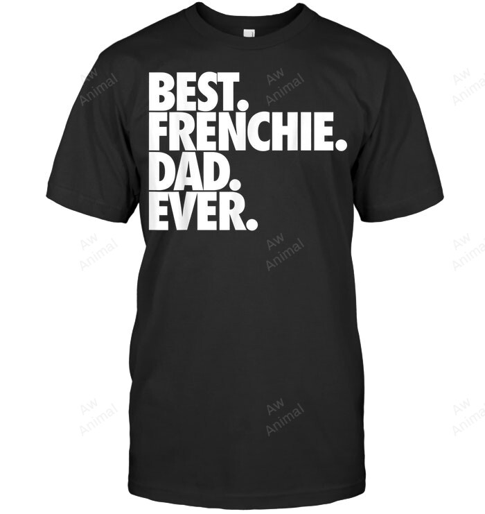 Best Frenchie Dad Ever French Bulldog Men Sweatshirt Hoodie Long Sleeve T-Shirt
