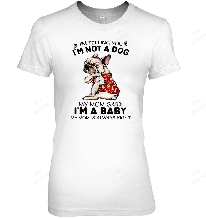 I'm Telling You I'm Not A Dog My Mom Said I'm A Baby And My Mom Always Right Women Sweatshirt Hoodie Long Sleeve T-Shirt