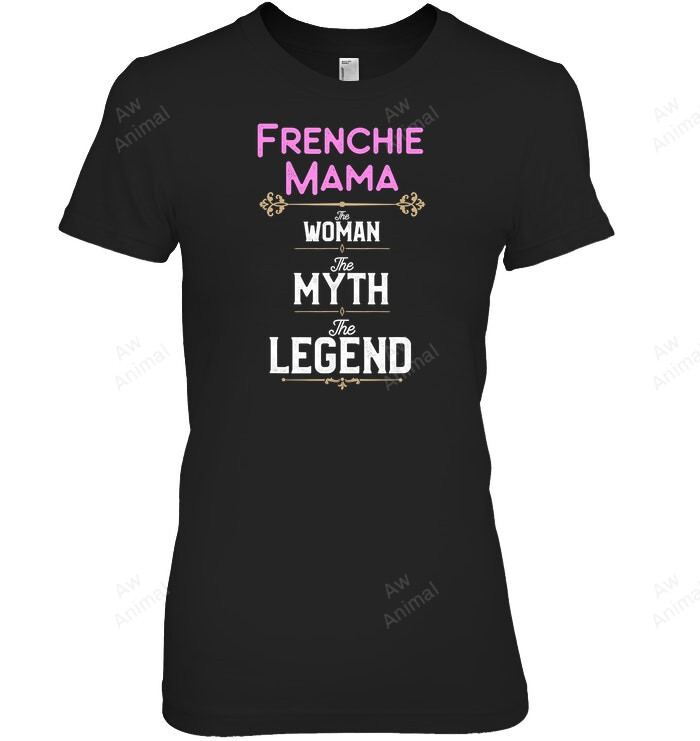 Frenchie Mom The Woman The Myth The Legend French Bulldog Dog Lover Women Sweatshirt Hoodie Long Sleeve T-Shirt