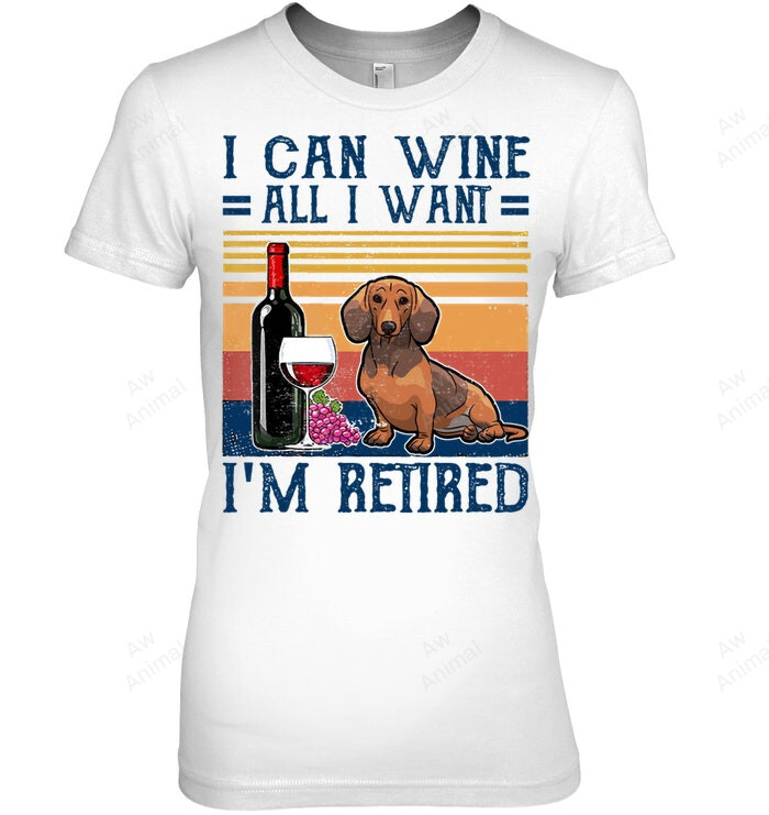 Retiret For Dachshund Lovers I Can Wine All I Want I'm Retired Funny Retiret For Dachshund Dog Lovers Women Sweatshirt Hoodie Long Sleeve T-Shirt