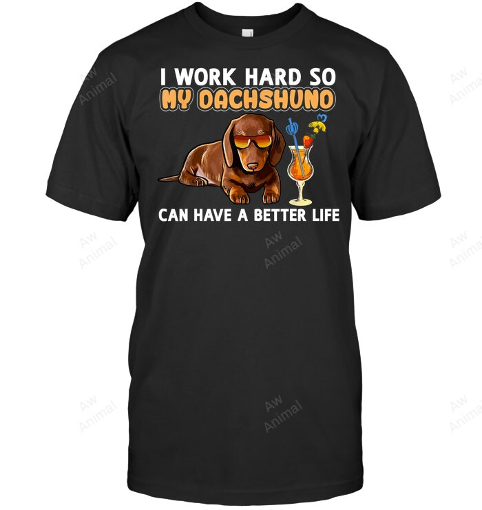 Funny Dachshund I Work Hard So My Dachshund Can Have A Better Life Sweatshirt Hoodie Long Sleeve Men Women T-Shirt