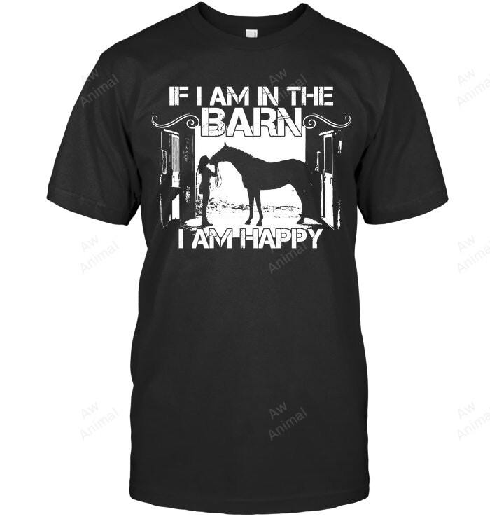 If I Am In The Barn I Am Happy Horse Sweatshirt Hoodie Long Sleeve Men Women T-Shirt