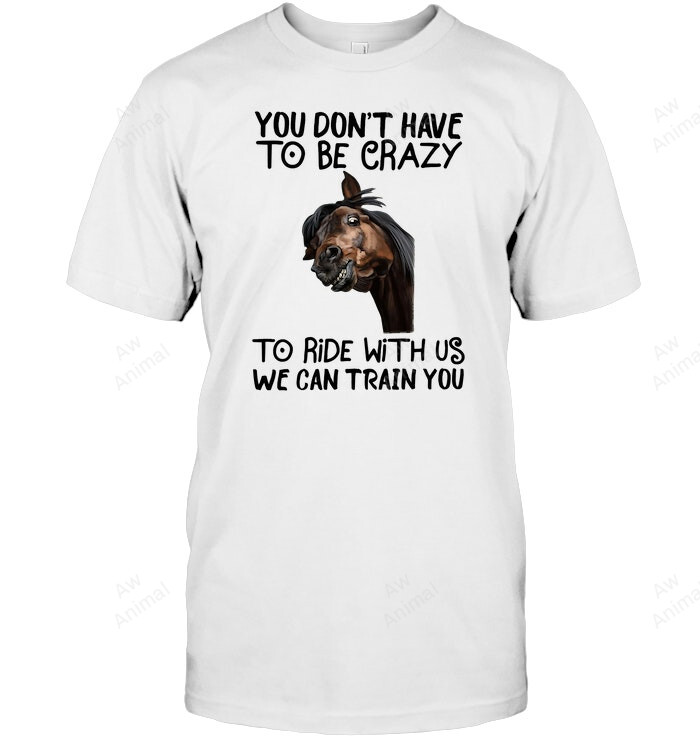 You Don't Have To Be Crazy To Ride With Us We Can Train You Horse Sweatshirt Hoodie Long Sleeve Men Women T-Shirt