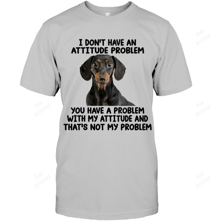 Dachshund I Don't Have An Attitude Problem You Have Problem With My Attitude And That's Not My Problem