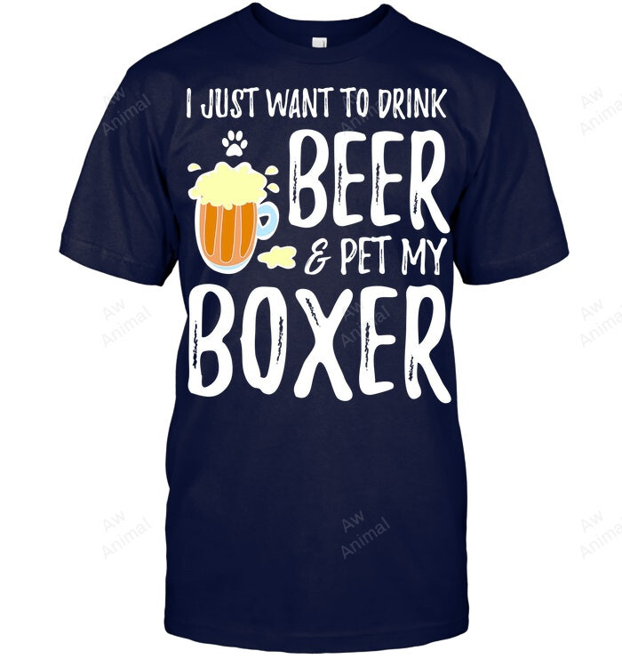I Just Want To Drink Beer And Pet My Boxer