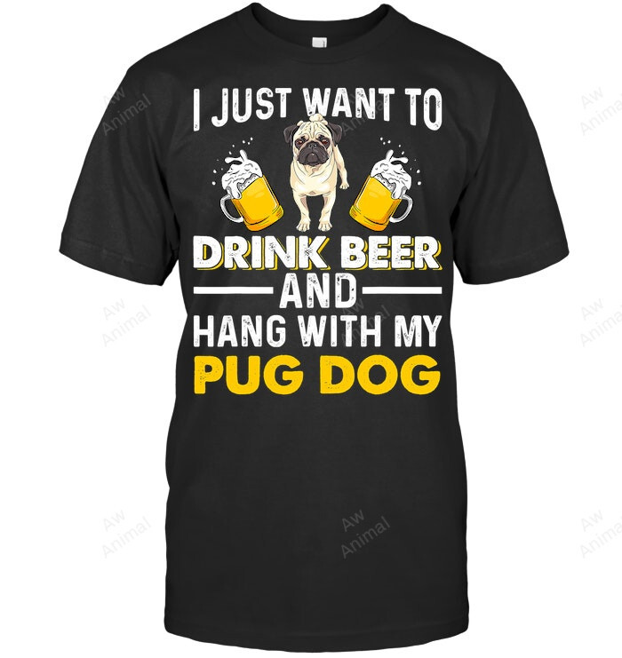 I Just Want To Drink Beer And Hang With My Pug Dog