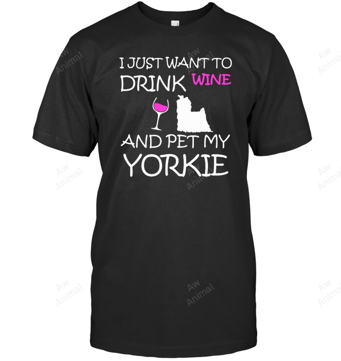 I Just Want To Drink Wine And Pet My Yorkie
