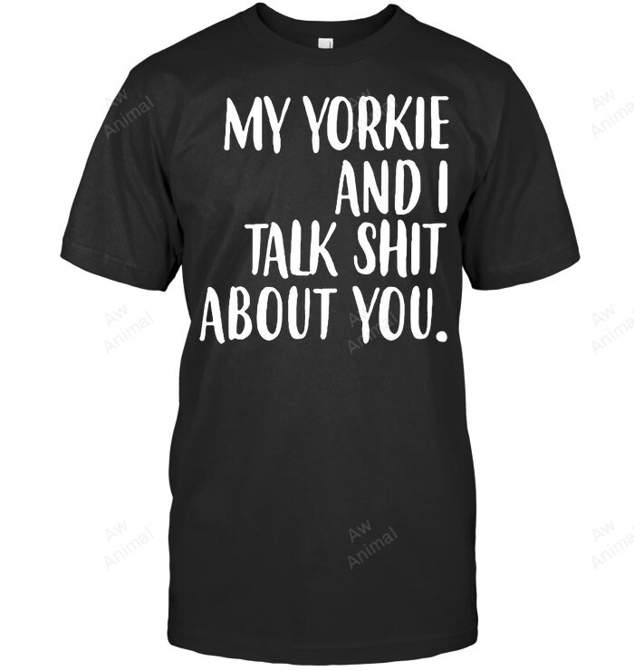 My Yorkie And I Talk Shit About You