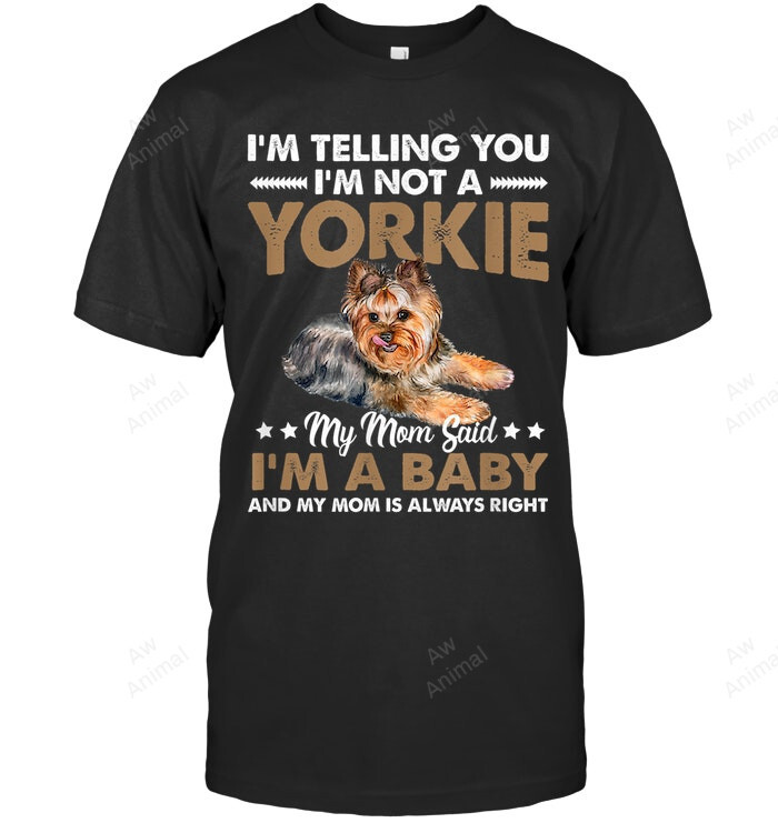 Im Telling You Im Not Yorkie My Mom Said Im Baby And My Mom Is Always Right