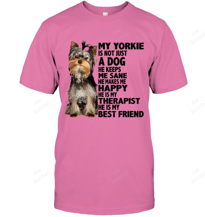 My Yorkie Is Not Just Dog He Keeps Me Same He Makes Me Happy He Is My Therapist He Is My Best Friends