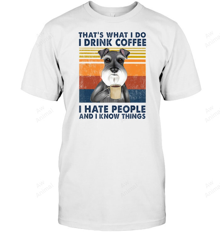 Schnauzer Thats What I Do I Drink Coffee I Hate People And I Know Things