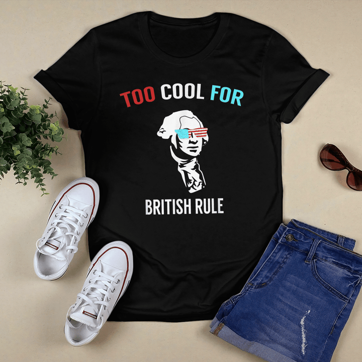 Too Cool For British Rule - Funny July 4th T-Shirt and Hoodie for Party