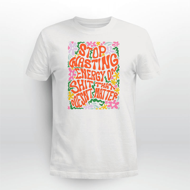 Stop Wasting Energy Shit That Doesn't Matter Shirt and Hoodie