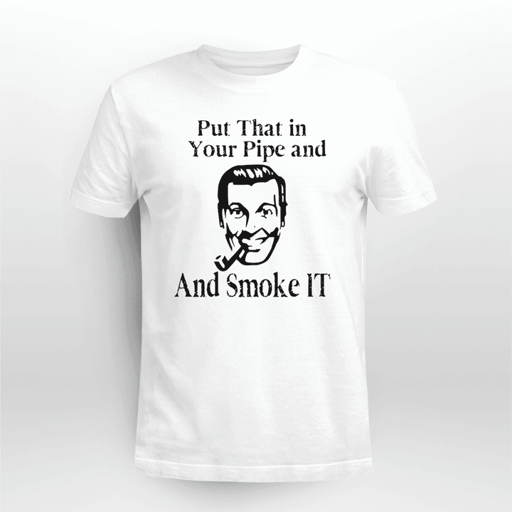 Put That In Your Pipe and Smoke It Shirt