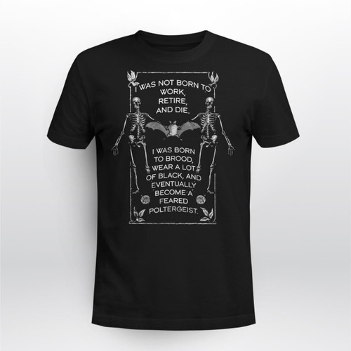 I Was Not Born To Work, Retire, and Die. I was Born To Brood Shirt