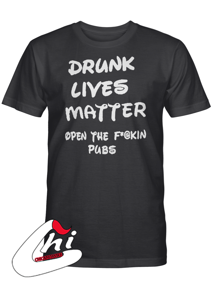 Drunk Lives Matter Open The Fuckin Pubs T-Shirt
