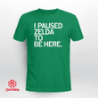 I Paused Zelda To Be Here Shirt
