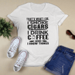 That's What I Do I Smoke Cigars i Drink Coffee and I Know Things Shirt