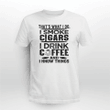 That's What I Do I Smoke Cigars i Drink Coffee and I Know Things Shirt