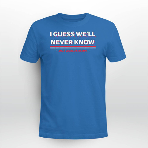 I Guess We'll Never Know T-Shirt