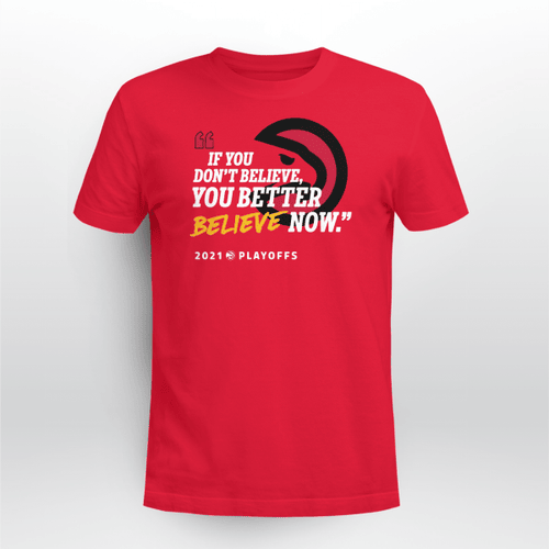If You Don't Believe, You Better Beliver Now Shirt - Atlanta Hawks