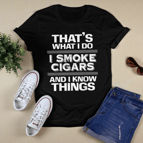 That's What I Do I Smoke Cigars And I Know Things Everyone T-shirt + Hoodie