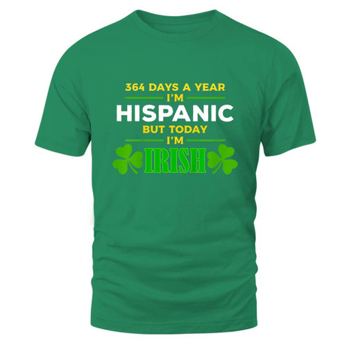 364 Days A Year I'm Hispanic Today I'm Irish Funny St. Patrick's Day Party T-Shirt Patrick's