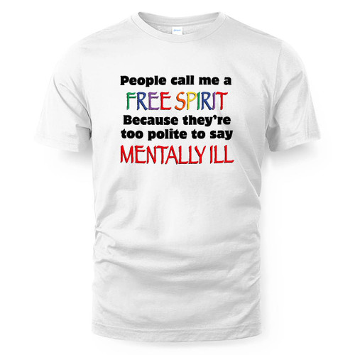 People Call Me A Free Spirit Because They're Too Polite To Say Mentally Ill T-Shirt