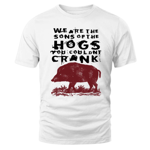 We Are The Songs Of The Hogs You Couldn't Crank Shirt