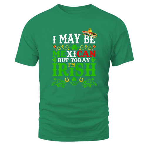Happy St Patrick' Day I May Be Mexican But Today I'm Irish T-Shirt