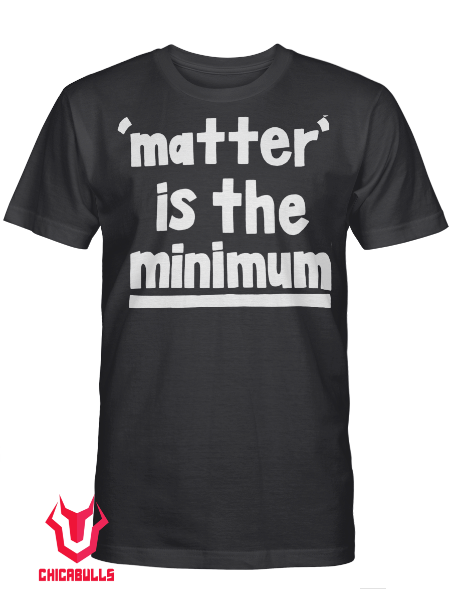 Matter Is The Minimum T-Shirt