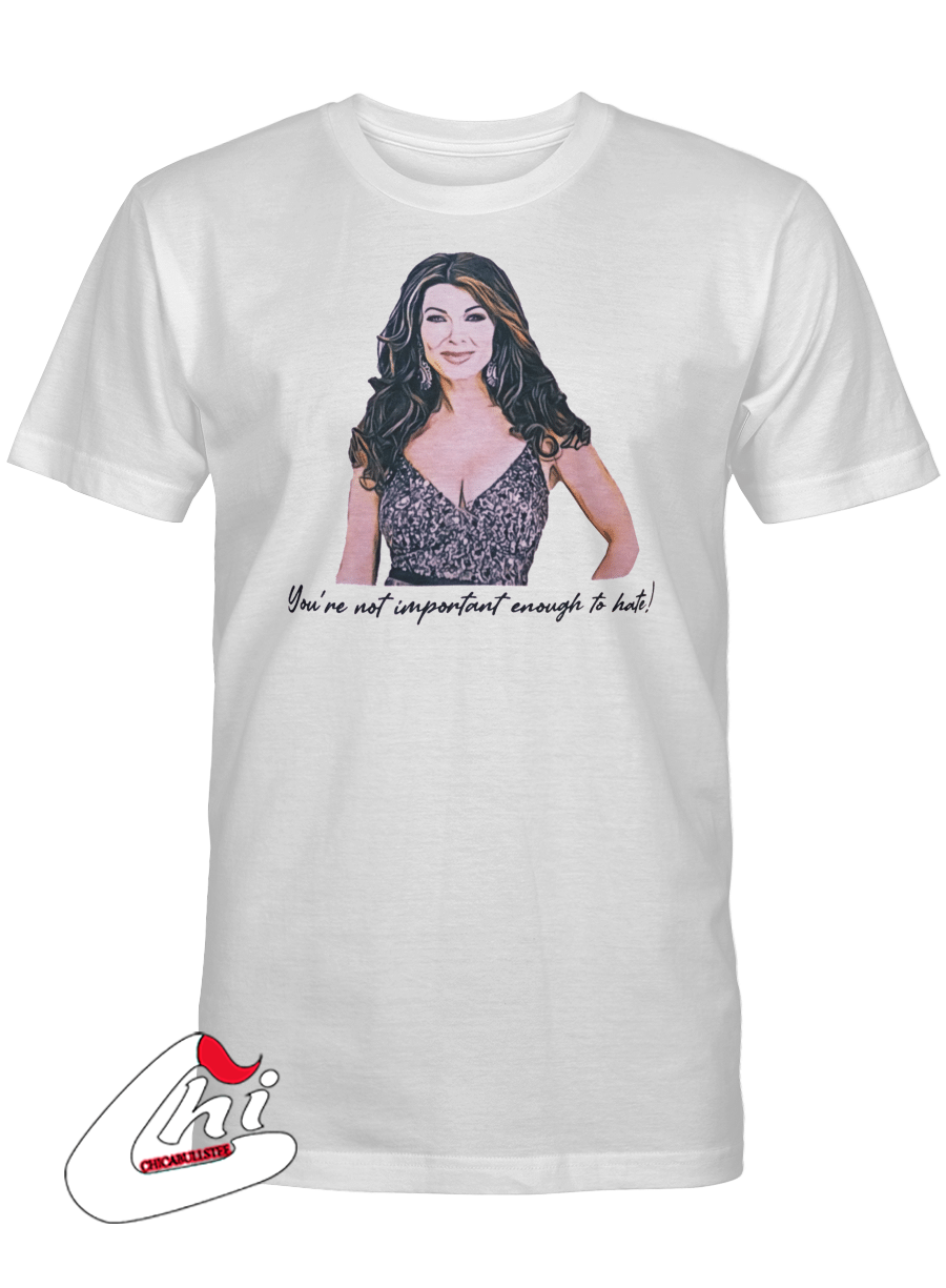 Lisa Vanderpump - You're Not Important Enough to Hate T-Shirt